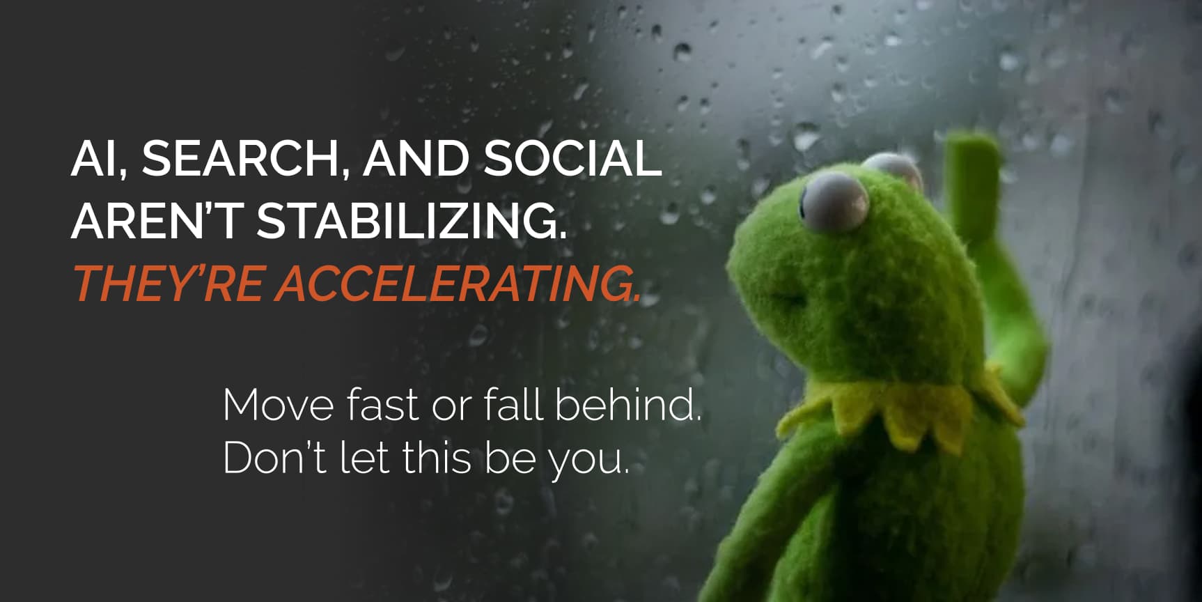 A Kermit the frog puppet looking out a rainy window with text about AI, search, and social media acceleration, urging fast adaptation to avoid falling behind.